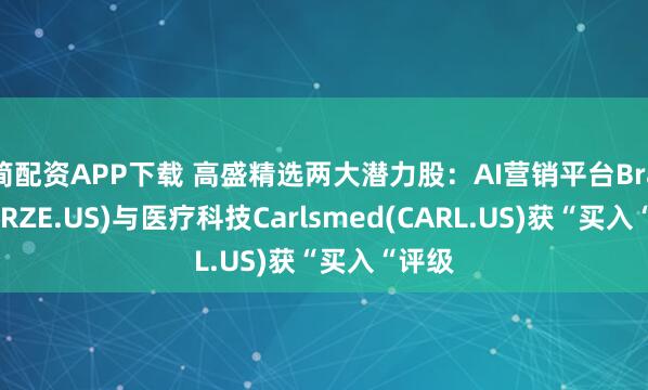 简配资APP下载 高盛精选两大潜力股：AI营销平台Braze(BRZE.US)与医疗科技Carlsmed(CARL.US)获“买入“评级