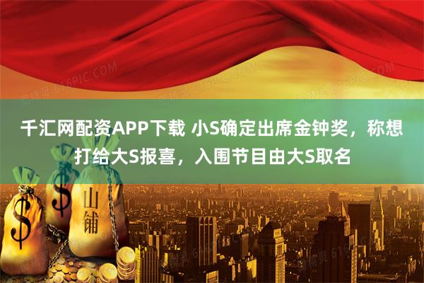 千汇网配资APP下载 小S确定出席金钟奖，称想打给大S报喜，入围节目由大S取名