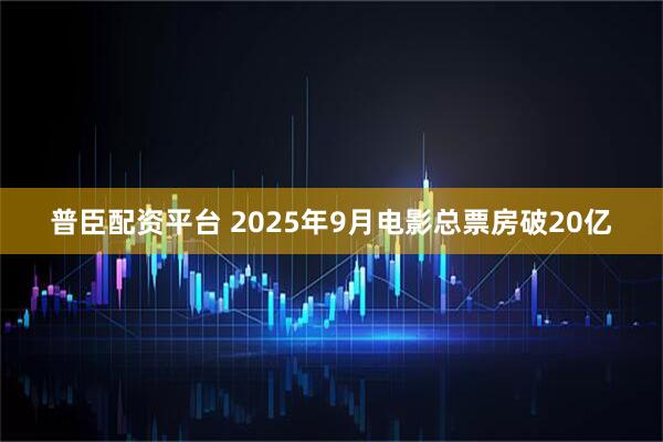 普臣配资平台 2025年9月电影总票房破20亿