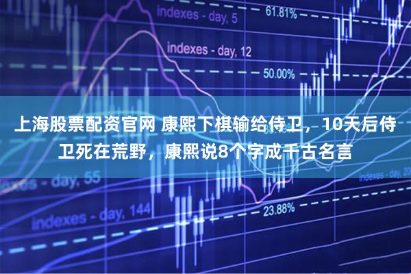 上海股票配资官网 康熙下棋输给侍卫，10天后侍卫死在荒野，康熙说8个字成千古名言