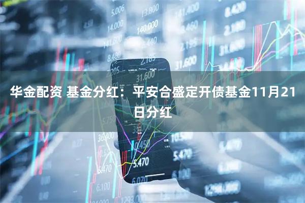 华金配资 基金分红：平安合盛定开债基金11月21日分红