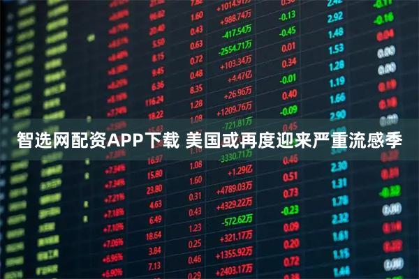 智选网配资APP下载 美国或再度迎来严重流感季