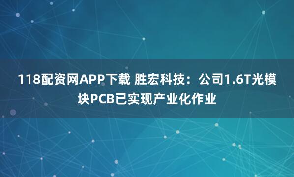 118配资网APP下载 胜宏科技：公司1.6T光模块PCB已实现产业化作业