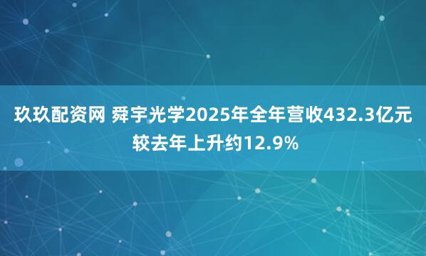 玖玖配资网 舜宇光学2025年全年营收432.3亿元 较去年上升约12.9%