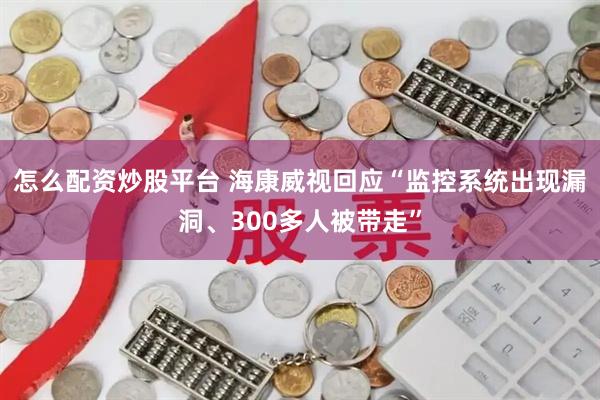 怎么配资炒股平台 海康威视回应“监控系统出现漏洞、300多人被带走”
