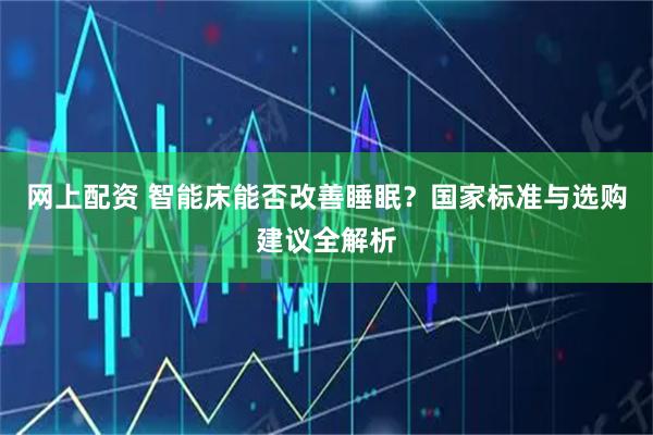 网上配资 智能床能否改善睡眠？国家标准与选购建议全解析